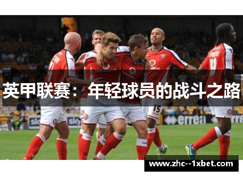 英甲联赛:年轻球员的战斗之路 英甲联赛:年轻球员的战斗之路