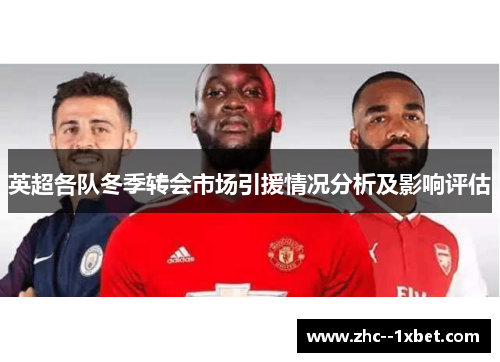 英超各队冬季转会市场引援情况分析及影响评估 英超各队冬季转会市场引援情况分析及影响评估