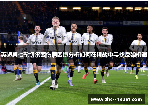 英超第七轮切尔西伤病困境分析如何在挑战中寻找反弹机遇 英超第七轮切尔西伤病困境分析如何在挑战中寻找反弹机遇