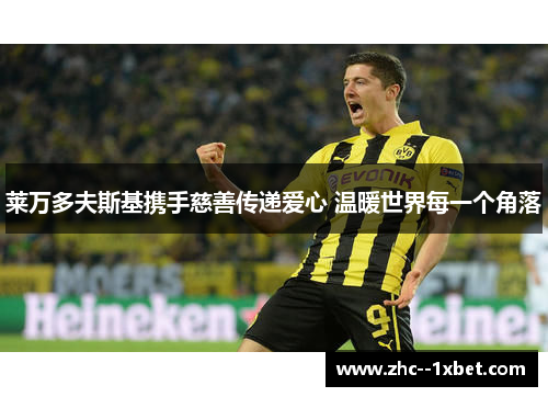 莱万多夫斯基携手慈善传递爱心 温暖世界每一个角落 莱万多夫斯基携手慈善传递爱心 温暖世界每一个角落