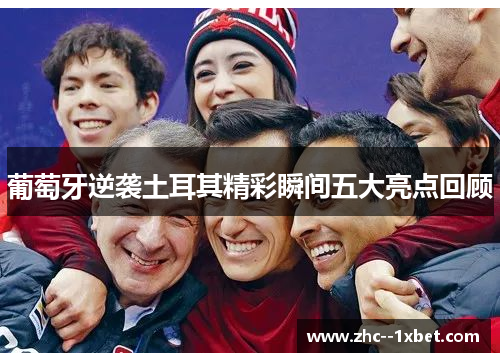 葡萄牙逆袭土耳其精彩瞬间五大亮点回顾 葡萄牙逆袭土耳其精彩瞬间五大亮点回顾