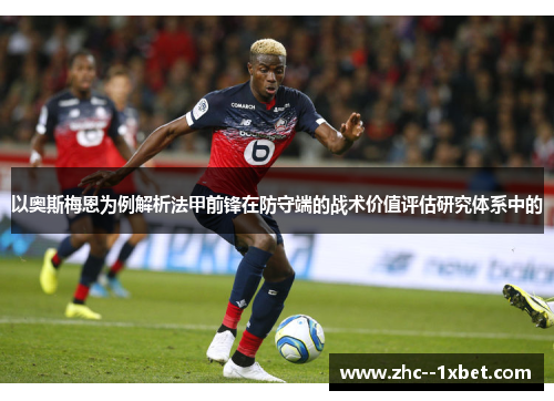 以奥斯梅恩为例解析法甲前锋在防守端的战术价值评估研究体系中的 以奥斯梅恩为例解析法甲前锋在防守端的战术价值评估研究体系中的