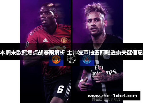 本周末欧冠焦点战赛前解析 主帅发声抽签前瞻透露关键信息 本周末欧冠焦点战赛前解析 主帅发声抽签前瞻透露关键信息