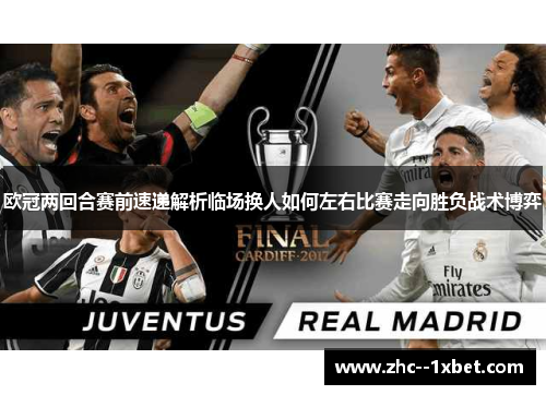 欧冠两回合赛前速递解析临场换人如何左右比赛走向胜负战术博弈 欧冠两回合赛前速递解析临场换人如何左右比赛走向胜负战术博弈