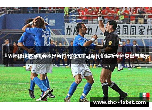 世界杯锋线把握机会不足所付出的沉重冠军代价解析全程复盘与启示 世界杯锋线把握机会不足所付出的沉重冠军代价解析全程复盘与启示