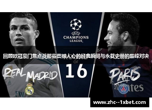 回顾欧冠豪门焦点战那些震撼人心的经典瞬间与永载史册的巅峰对决 回顾欧冠豪门焦点战那些震撼人心的经典瞬间与永载史册的巅峰对决