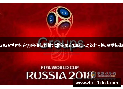 2026世界杯官方合作伙伴推出北美限定口味运动饮料引领夏季热潮